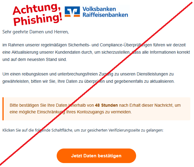 Screenshot einer Phishing-Mail mit Logo der Volksbanken und Raiffeisenbanken sowie Text: "Sehr geehrte Damen und Herren, im Rahmen unserer regelmäßigen Sicherheits- und Compliance-Überprüfungen führen wir derzeit eine Aktualisierung unserer Kundendaten durch, um sicherzustellen, dass alle Informationen korrekt und auf dem neuesten Stand sind. Um einen reibungslosen und unterbrechungsfreien Zugang zu unseren Dienstleistungen zu gewährleisten, bitten wir Sie, Ihre Daten zu überprüfen und gegebenenfalls zu aktualisieren. Bitte bestätigen Sie Ihre Daten innerhalb von 48 Stunden nach Erhalt dieser Nachricht, um eine mögliche Einschränkung Ihres Kontozugangs zu vermeiden. Klicken Sie auf die folgende Schaltfläche, um zur gesicherten Verifizierungsseite zu gelangen: Jetzt Daten bestätigen"